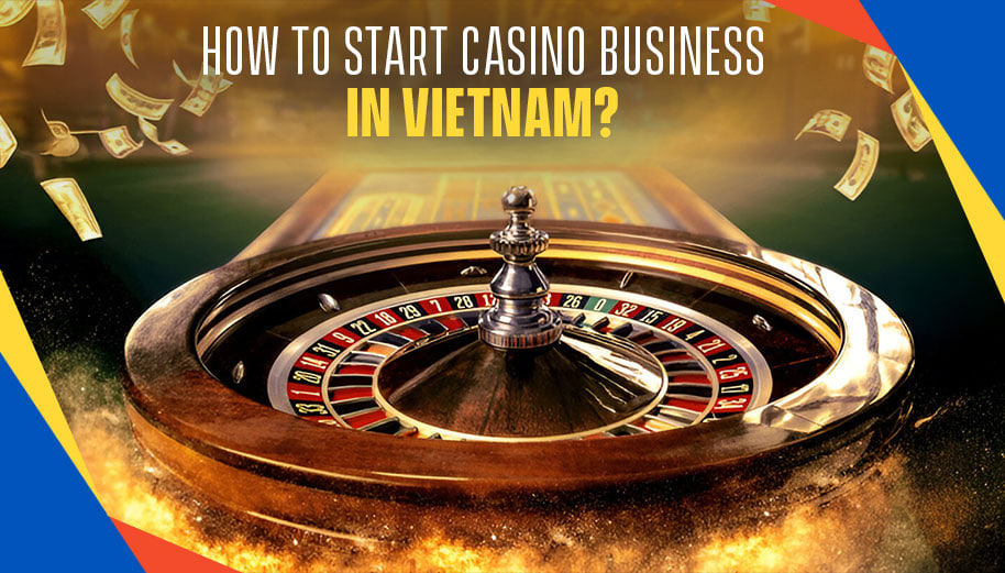 HOW TO START CASINO BUSINESS IN VIETNAM?